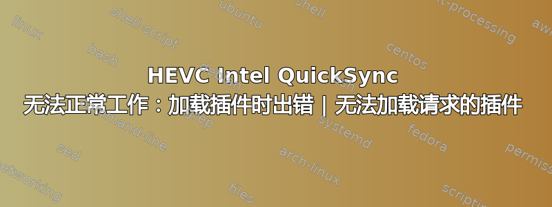 HEVC Intel QuickSync 无法正常工作：加载插件时出错 | 无法加载请求的插件