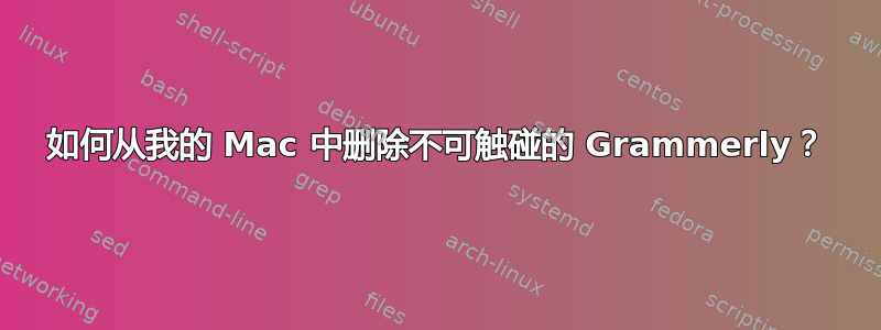 如何从我的 Mac 中删除不可触碰的 Grammerly？