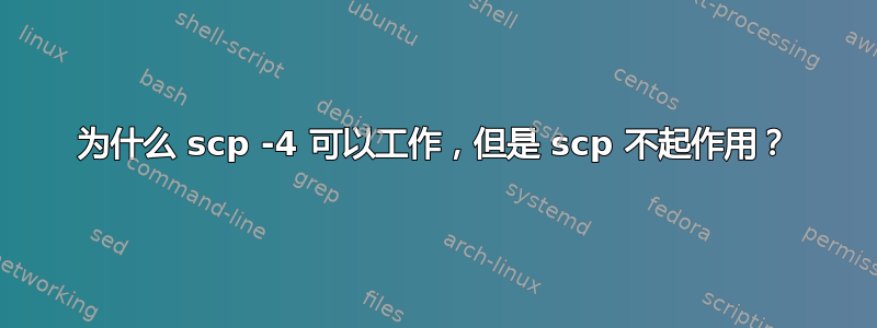 为什么 scp -4 可以工作，但是 scp 不起作用？