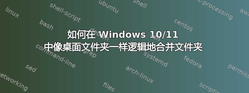 如何在 Windows 10/11 中像桌面文件夹一样逻辑地合并文件夹