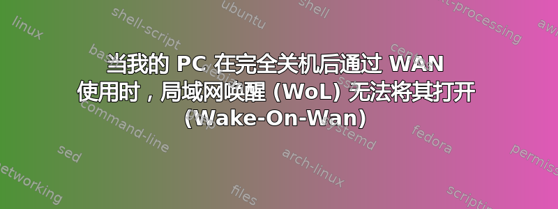 当我的 PC 在完全关机后通过 WAN 使用时，局域网唤醒 (WoL) 无法将其打开 (Wake-On-Wan)