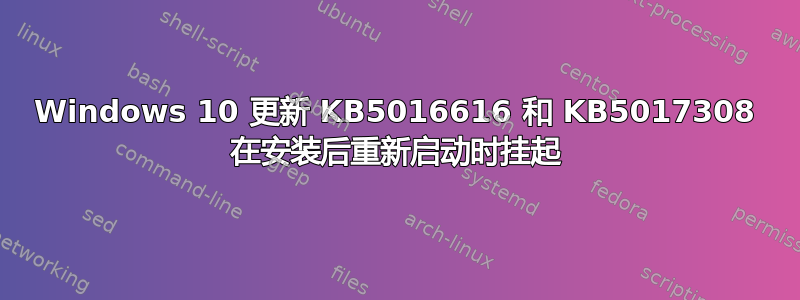 Windows 10 更新 KB5016616 和 KB5017308 在安装后重新启动时挂起