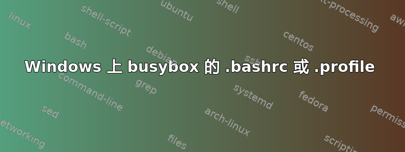 Windows 上 busybox 的 .bashrc 或 .profile