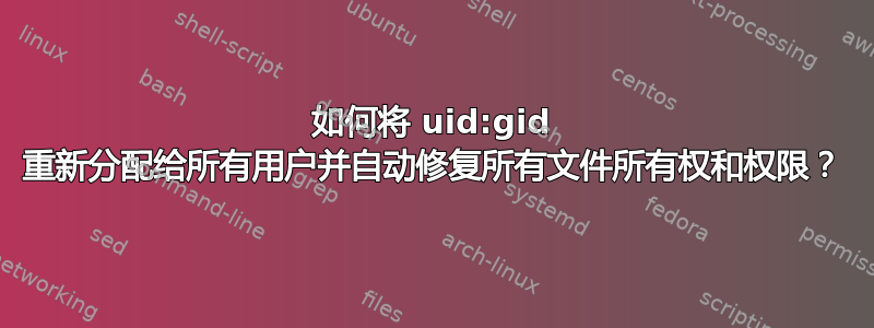 如何将 uid:gid 重新分配给所有用户并自动修复所有文件所有权和权限？