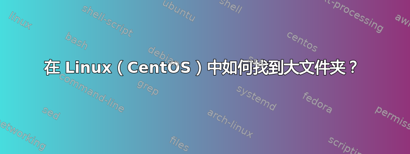 在 Linux（CentOS）中如何找到大文件夹？