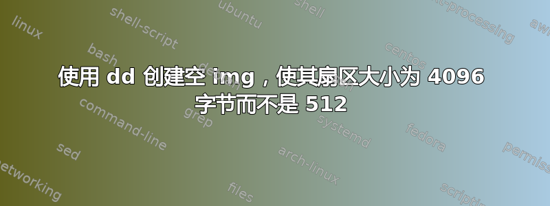 使用 dd 创建空 img，使其扇区大小为 4096 字节而不是 512