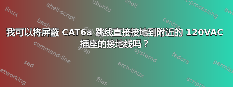 我可以将屏蔽 CAT6a 跳线直接接地到附近的 120VAC 插座的接地线吗？