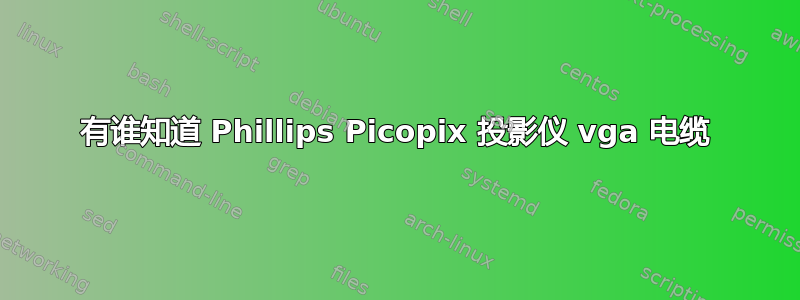 有谁知道 Phillips Picopix 投影仪 vga 电缆