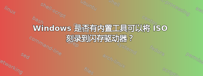 Windows 是否有内置工具可以将 ISO 刻录到闪存驱动器？