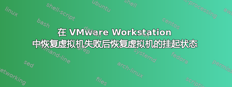 在 VMware Workstation 中恢复虚拟机失败后恢复虚拟机的挂起状态