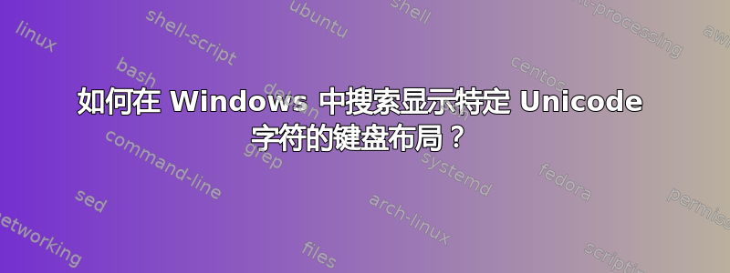 如何在 Windows 中搜索显示特定 Unicode 字符的键盘布局？