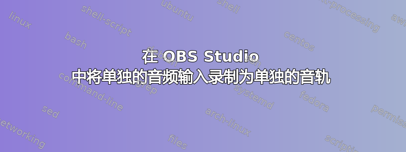 在 OBS Studio 中将单独的音频输入录制为单独的音轨