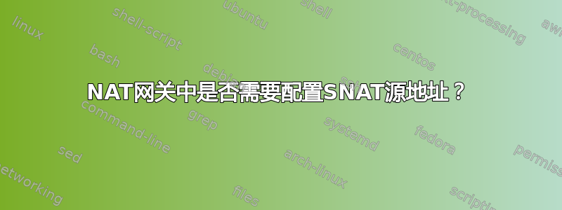 NAT网关中是否需要配置SNAT源地址？