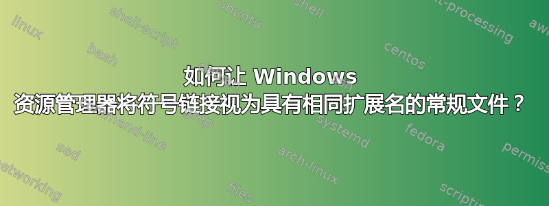 如何让 Windows 资源管理器将符号链接视为具有相同扩展名的常规文件？