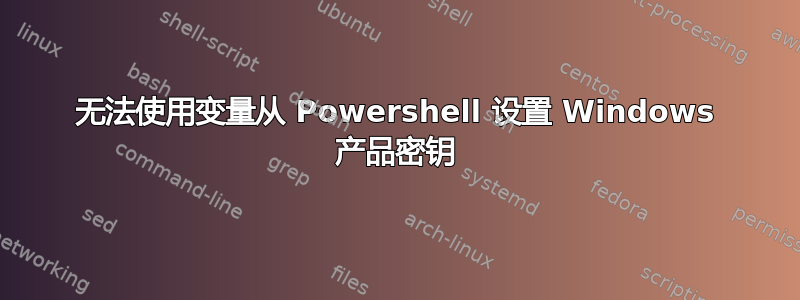 无法使用变量从 Powershell 设置 Windows 产品密钥