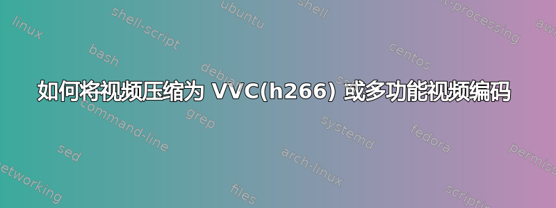 如何将视频压缩为 VVC(h266) 或多功能视频编码