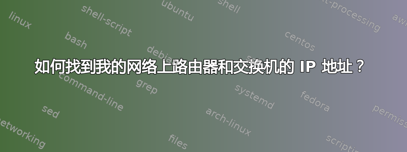 如何找到我的网络上路由器和交换机的 IP 地址？