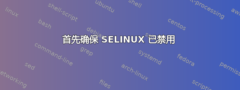 首先确保 SELINUX 已禁用