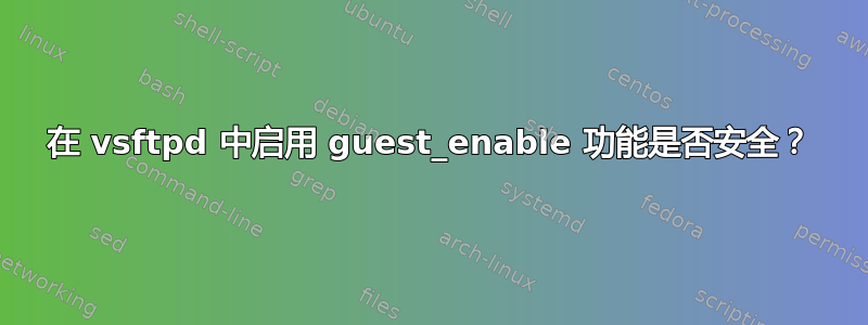 在 vsftpd 中启用 guest_enable 功能是否安全？