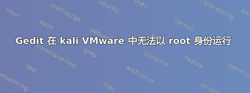 Gedit 在 kali VMware 中无法以 root 身份运行