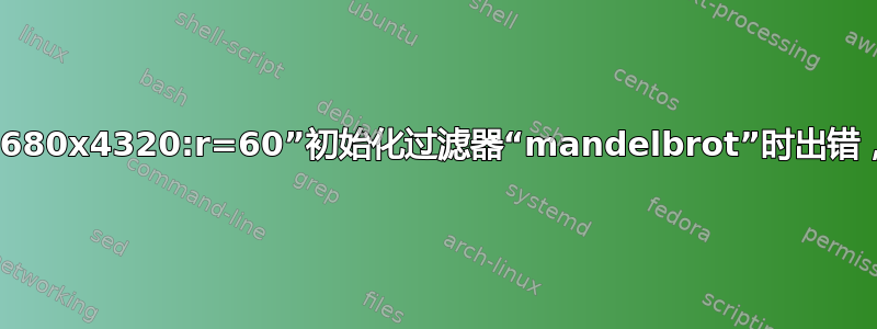 使用参数“s=7680x4320:r=60”初始化过滤器“mandelbrot”时出错，无法分配内存