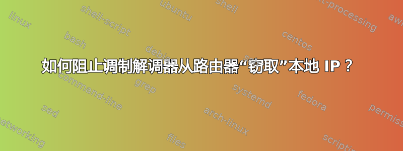 如何阻止调制解调器从路由器“窃取”本地 IP？