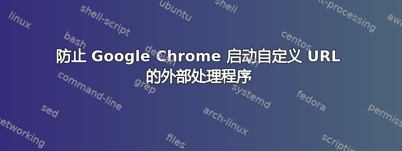 防止 Google Chrome 启动自定义 URL 的外部处理程序