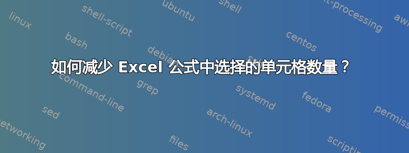 如何减少 Excel 公式中选择的单元格数量？