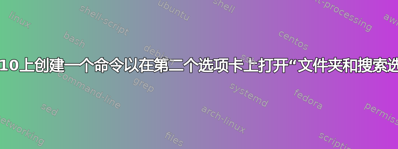 如何在Win10上创建一个命令以在第二个选项卡上打开“文件夹和搜索选项”窗口？