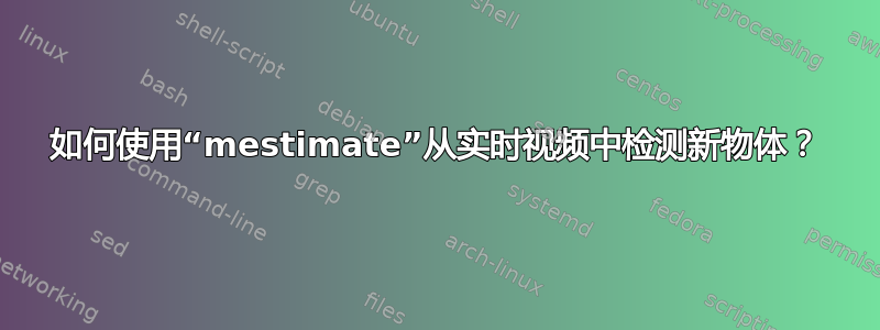 如何使用“mestimate”从实时视频中检测新物体？