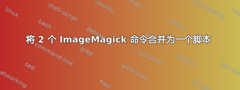 将 2 个 ImageMagick 命令合并为一个脚本