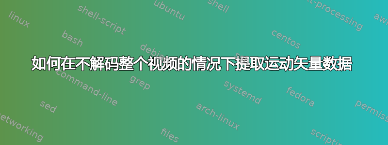 如何在不解码整个视频的情况下提取运动矢量数据