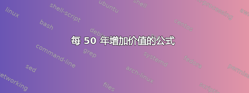 每 50 年增加价值的公式