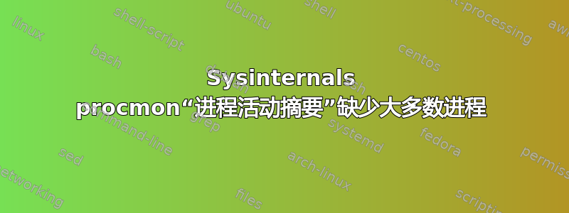 Sysinternals procmon“进程活动摘要”缺少大多数进程