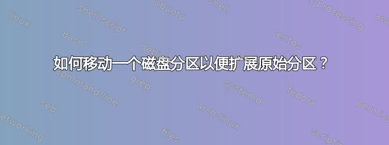 如何移动一个磁盘分区以便扩展原始分区？