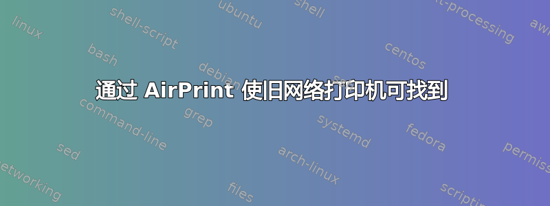 通过 AirPrint 使旧网络打印机可找到