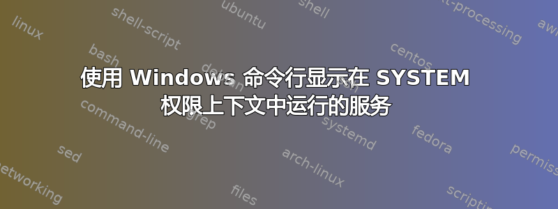 使用 Windows 命令行显示在 SYSTEM 权限上下文中运行的服务