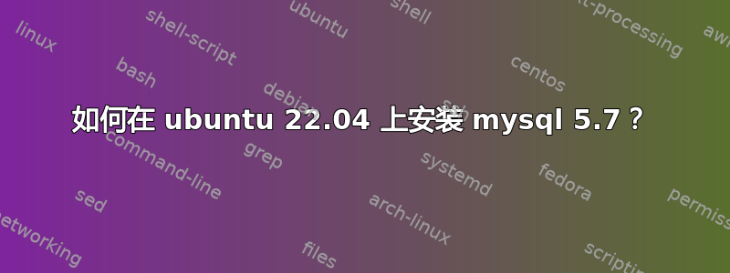 如何在 ubuntu 22.04 上安装 mysql 5.7？