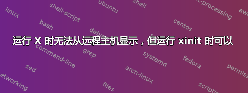 运行 X 时无法从远程主机显示，但运行 xinit 时可以