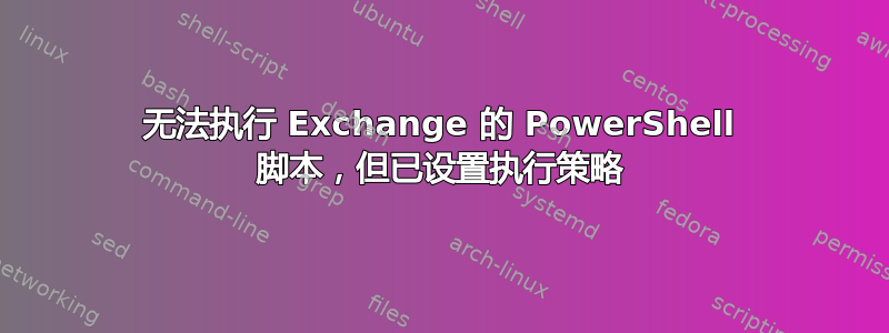 无法执行 Exchange 的 PowerShell 脚本，但已设置执行策略