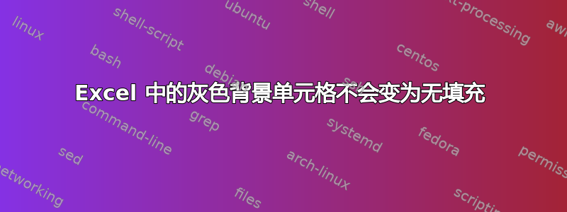 Excel 中的灰色背景单元格不会变为无填充