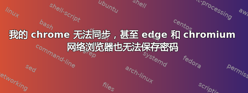 我的 chrome 无法同步，甚至 edge 和 chromium 网络浏览器也无法保存密码