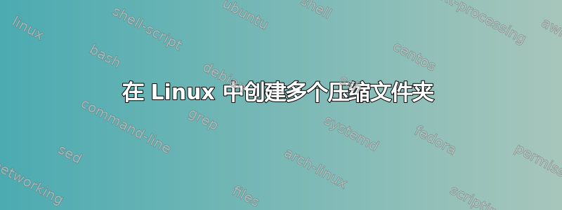 在 Linux 中创建多个压缩文件夹