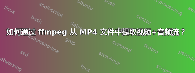 如何通过 ffmpeg 从 MP4 文件中提取视频+音频流？