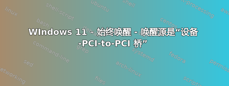 WIndows 11 - 始终唤醒 - 唤醒源是“设备 -PCI-to-PCI 桥”