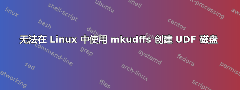 无法在 Linux 中使用 mkudffs 创建 UDF 磁盘