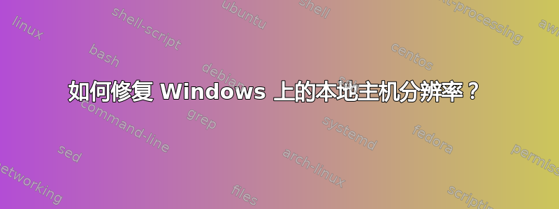 如何修复 Windows 上的本地主机分辨率？