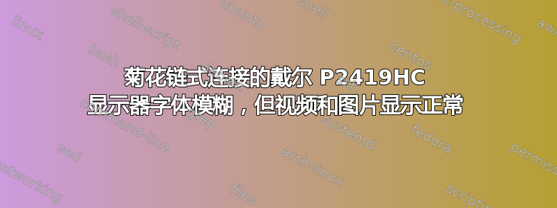 菊花链式连接的戴尔 P2419HC 显示器字体模糊，但视频和图片显示正常