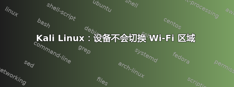 Kali Linux：设备不会切换 Wi-Fi 区域