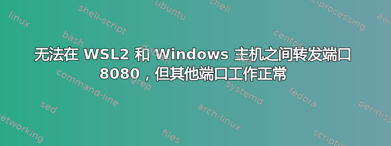 无法在 WSL2 和 Windows 主机之间转发端口 8080，但其他端口工作正常